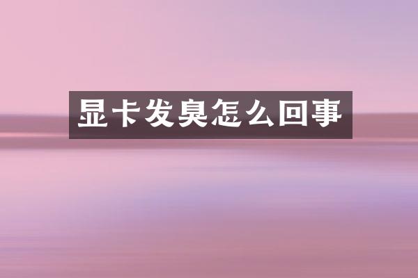 显卡发臭怎么回事