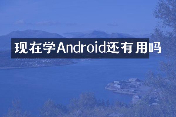 现在学Android还有用吗