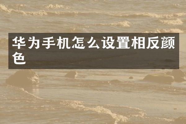 华为手机怎么设置相反颜色