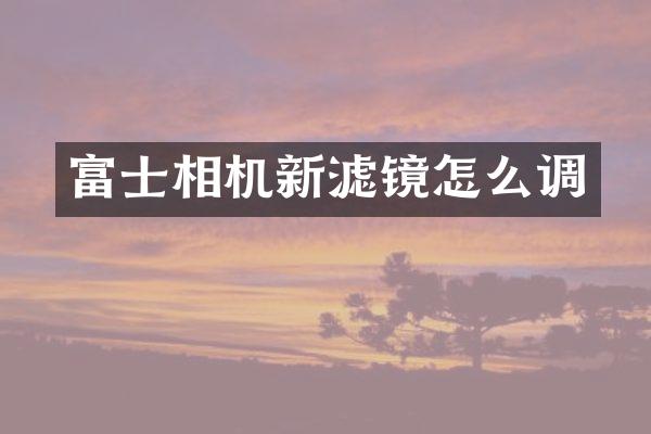 富士相机新滤镜怎么调