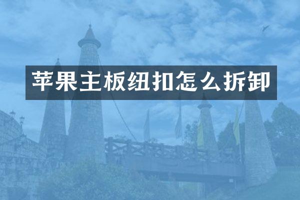 苹果主板纽扣怎么拆卸