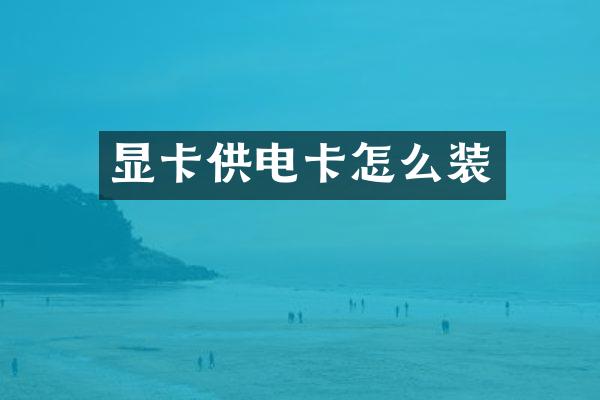 显卡供电卡怎么装