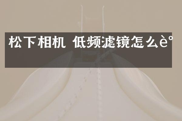 松下相机 低频滤镜怎么调