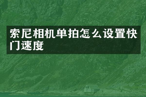 索尼相机单拍怎么设置快门速度