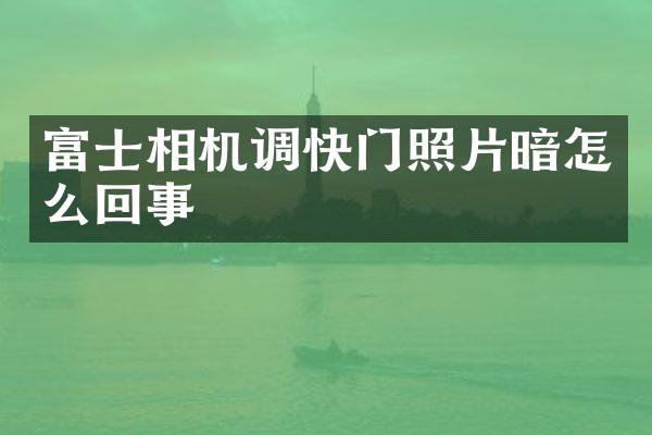 富士相机调快门照片暗怎么回事