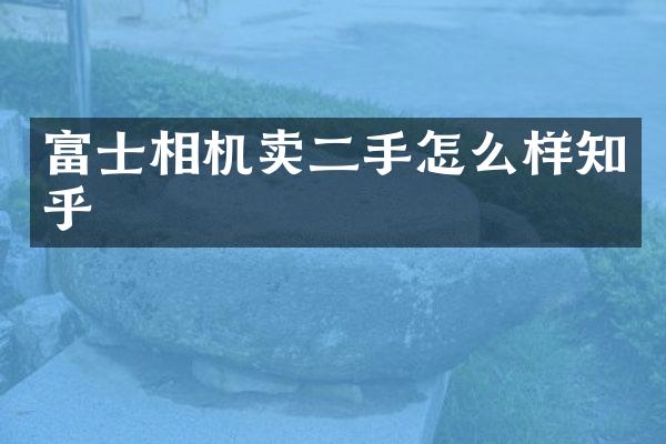 富士相机卖二手怎么样知乎
