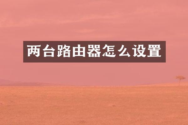 两台路由器怎么设置