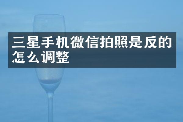 三星手机微信拍照是反的怎么调整