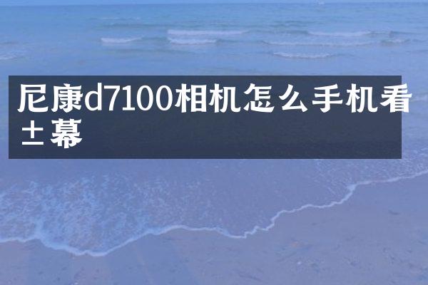 尼康d7100相机怎么手机看屏幕