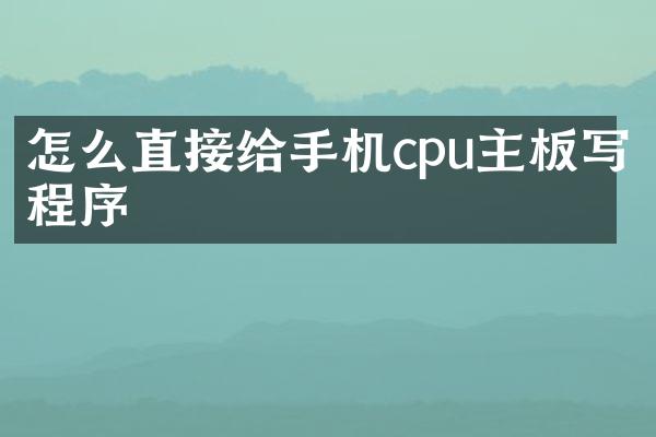 怎么直接给手机cpu主板写程序