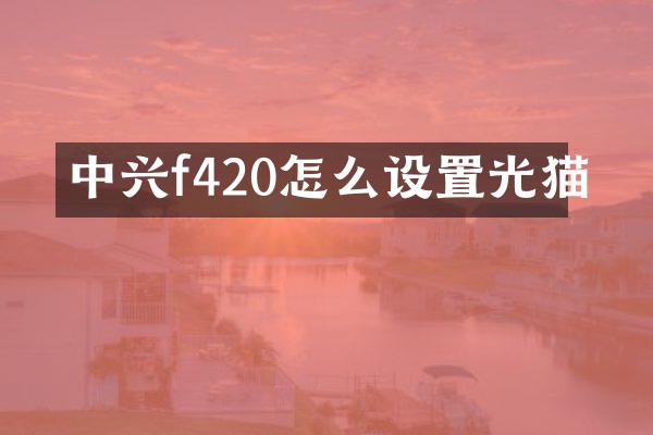 中兴f420怎么设置光猫