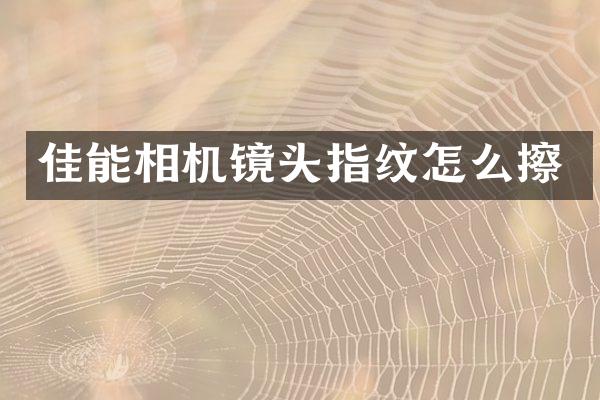 佳能相机镜头指纹怎么擦