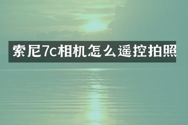 索尼7c相机怎么遥控拍照