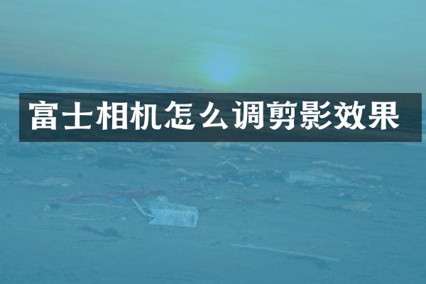 富士相机怎么调剪影效果