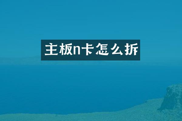 主板n卡怎么拆