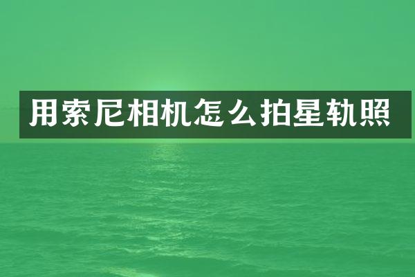 用索尼相机怎么拍星轨照