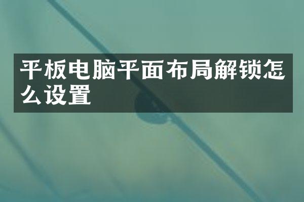 平板电脑平面布局解锁怎么设置