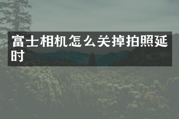 富士相机怎么关掉拍照延时