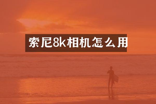 索尼8k相机怎么用