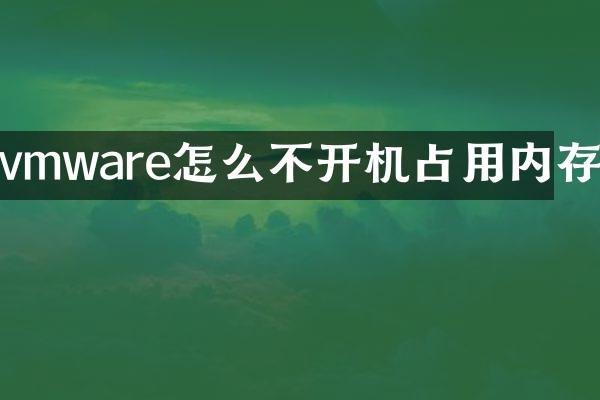 vmware怎么不开机占用内存