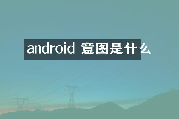 android 意图是什么