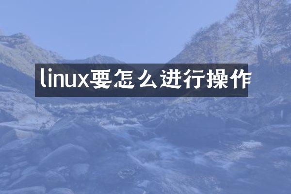 linux要怎么进行操作