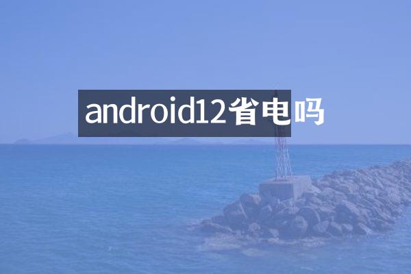 android12省电吗