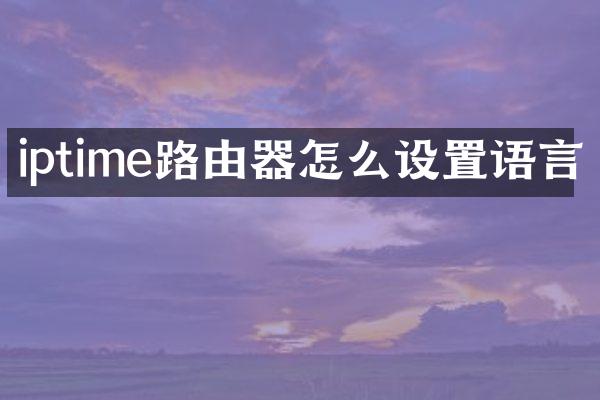 iptime路由器怎么设置语言