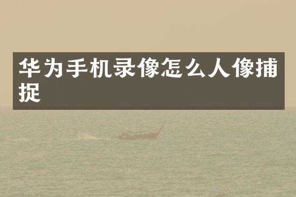 华为手机录像怎么人像捕捉