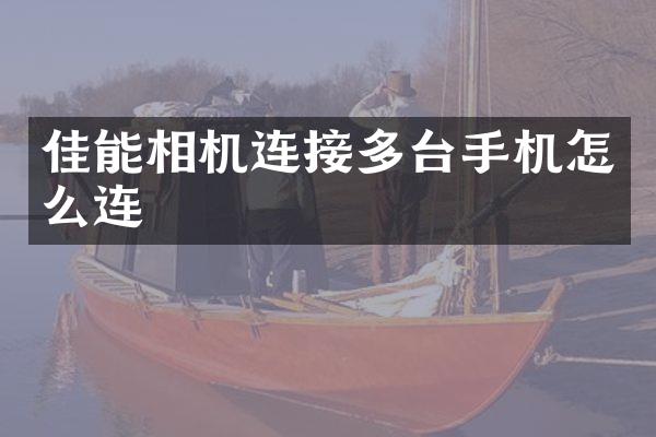 佳能相机连接多台手机怎么连