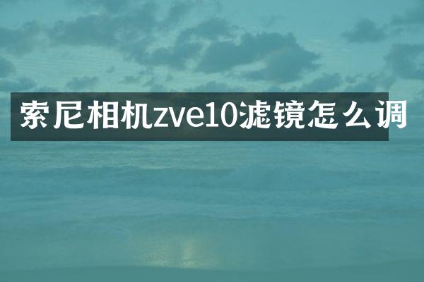 索尼相机zve10滤镜怎么调