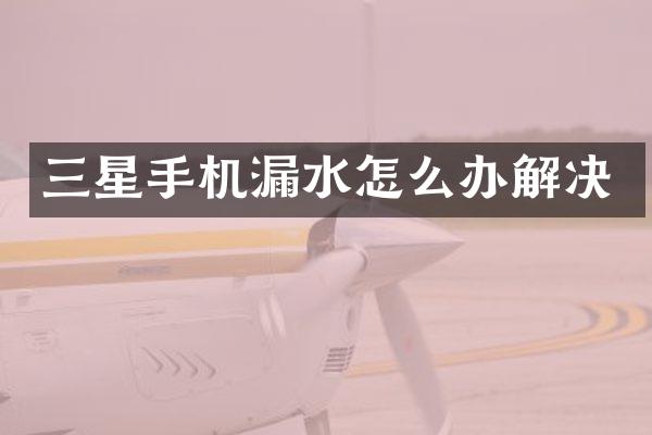 三星手机漏水怎么办解决