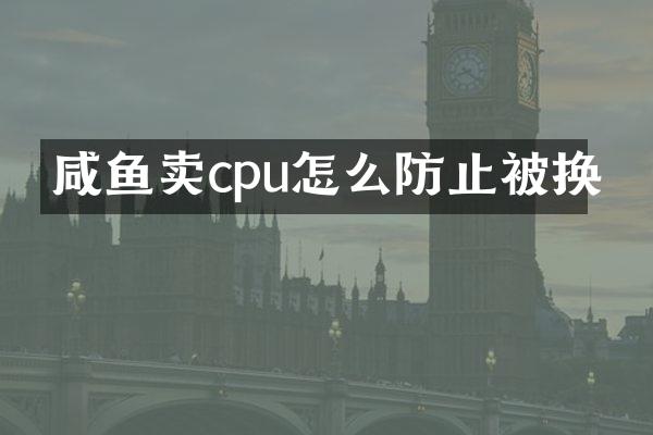 咸鱼卖cpu怎么防止被换