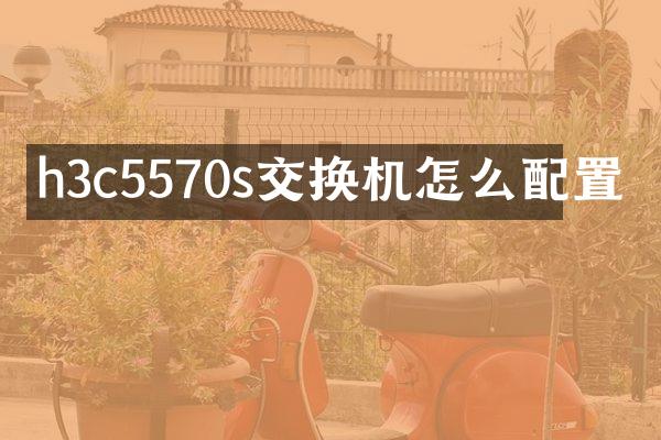 h3c5570s交换机怎么配置
