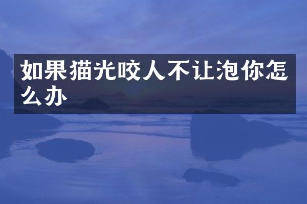 如果猫光咬人不让泡你怎么办