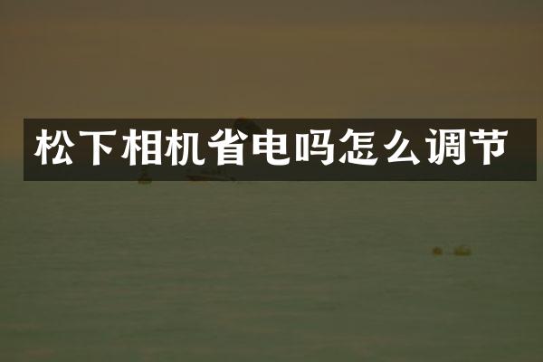 松下相机省电吗怎么调节