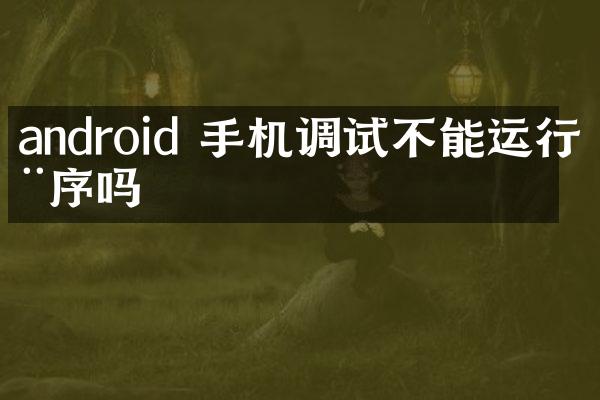 android 手机调试不能运行程序吗