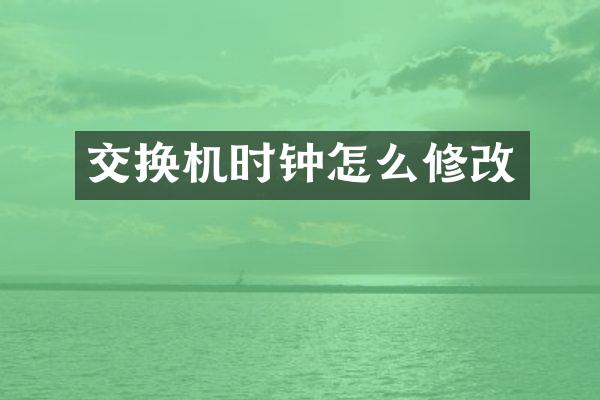 交换机时钟怎么修改