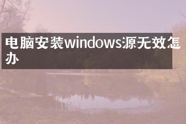 电脑安装windows源无效怎么办