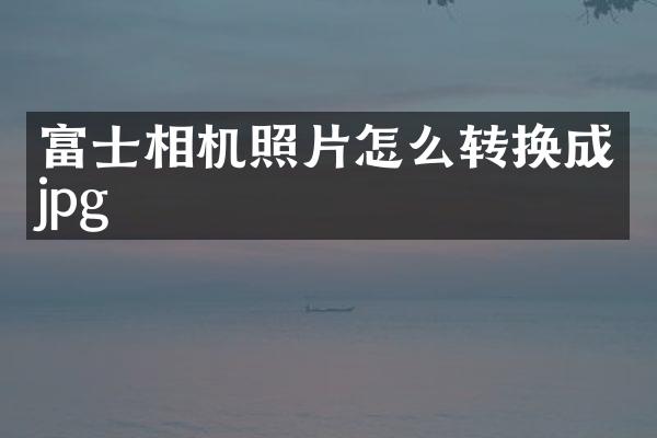 富士相机照片怎么转换成jpg