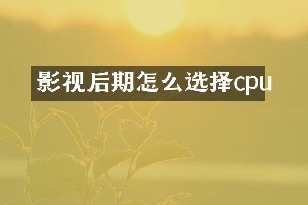 影视后期怎么选择cpu