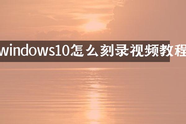 windows10怎么刻录视频教程