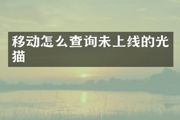 移动怎么查询未上线的光猫