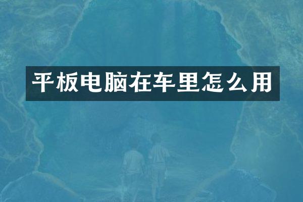 平板电脑在车里怎么用