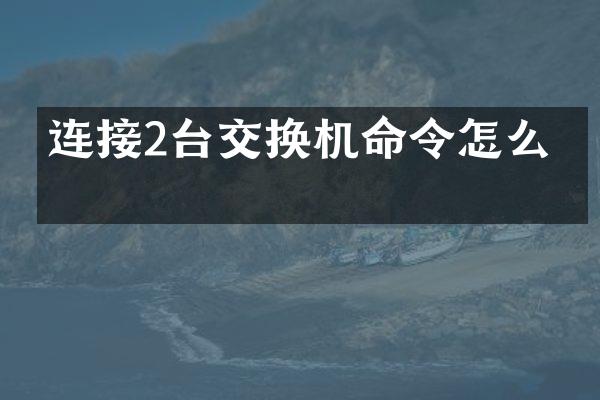 连接2台交换机命令怎么写