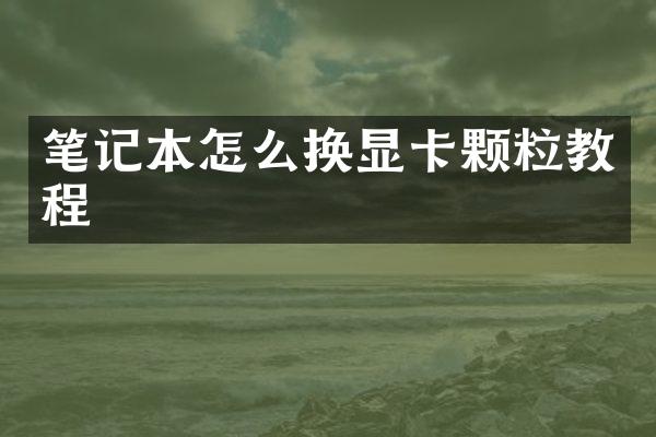 笔记本怎么换显卡颗粒教程