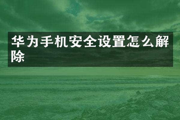 华为手机安全设置怎么解除