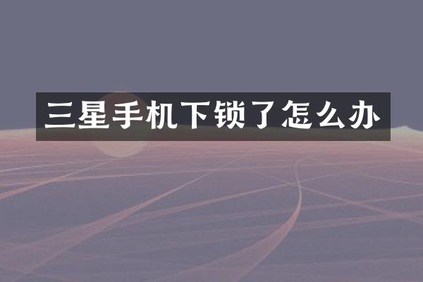 三星手机下锁了怎么办