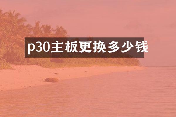 p30主板更换多少钱