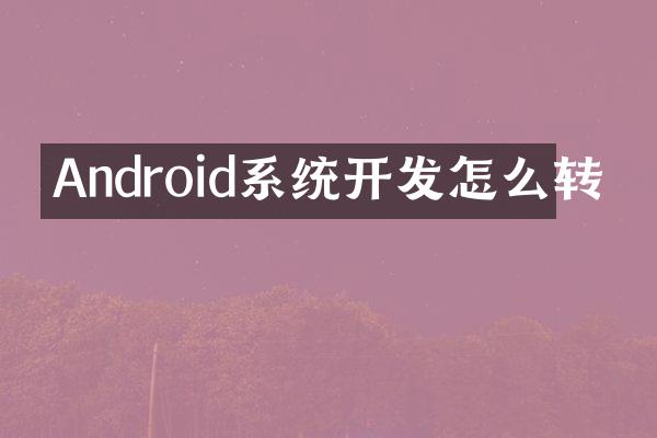 Android系统开发怎么转